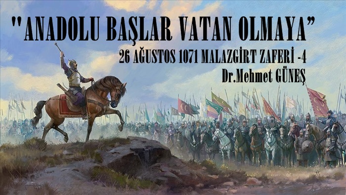 “ANADOLU BAŞLAR VATAN OLMAYA”  26 AĞUSTOS 1071 MALAZGİRT ZAFERİ – 4