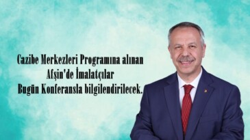 Cazibe Merkezleri Programına alınan Afşin’de İmalatçılar Bugün Konferansla bilgilendirilecek.