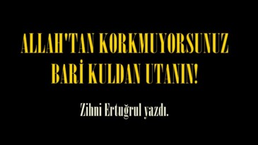 ALLAH’TAN KORKMUYORSUNUZ BARİ KULDAN UTANIN!