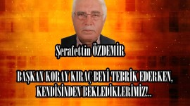 BAŞKAN KORAY KIRAÇ BEYİ TEBRİK EDERKEN, KENDİSİNDEN BEKLEDİKLERİMİZ!.. 