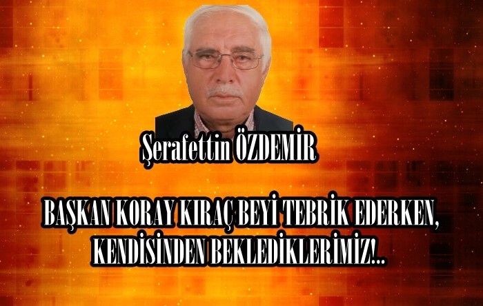 BAŞKAN KORAY KIRAÇ BEYİ TEBRİK EDERKEN, KENDİSİNDEN BEKLEDİKLERİMİZ!.. 