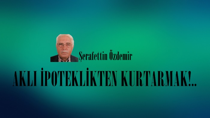 AKLI İPOTEKLİKTEN KURTARMAK!.. 