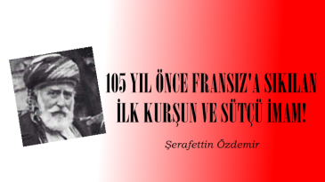 105 YIL ÖNCE FRANSIZ’A SIKILAN İLK KURŞUN VE SÜTÇÜ İMAM!