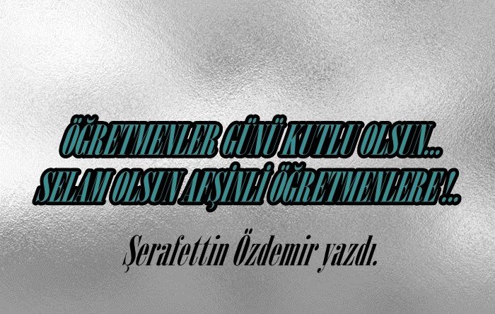 ÖĞRETMENLER GÜNÜ KUTLU OLSUN… SELAM OLSUN AFŞİNLİ ÖĞRETMENLERE !.. 