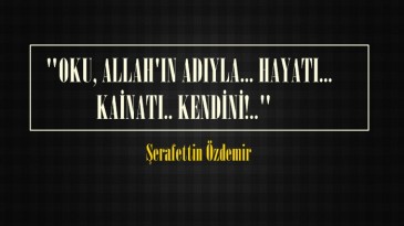  “OKU, ALLAH’IN ADIYLA… HAYATI… KAİNATI.. KENDİNİ!..” 