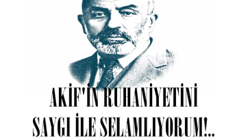 AKİF’İN RUHANİYETİNİ SAYGI İLE SELAMLIYORUM!..