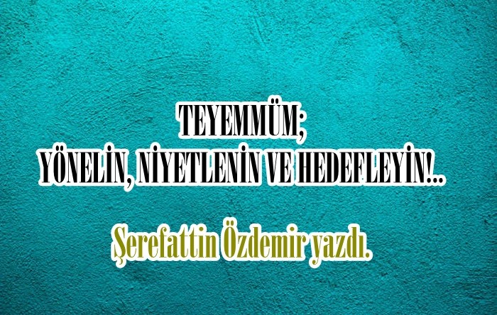 TEYEMMÜM; YÖNELİN, NİYETLENİN VE HEDEFLEYİN!..