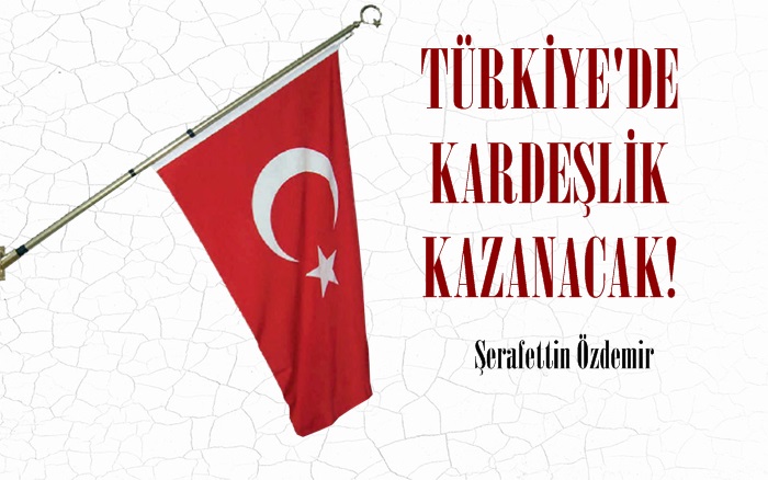 TÜRKİYE’DE KARDEŞLİK KAZANACAK!.. 