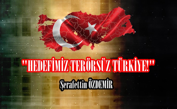 “HEDEFİMİZ TERÖRSÜZ TÜRKİYE!” 