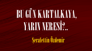 BU GÜN KARTALKAYA, YARIN NERESİ?.. 