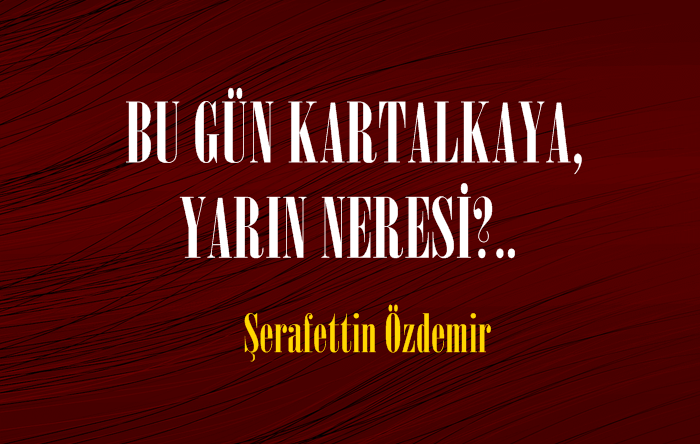 BU GÜN KARTALKAYA, YARIN NERESİ?.. 