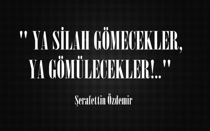 ” YA SİLAH GÖMECEKLER, YA GÖMÜLECEKLER!..”