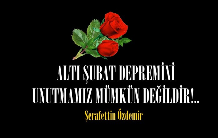 ALTI ŞUBAT DEPREMİNİ UNUTMAMIZ MÜMKÜN DEĞİLDİR!..